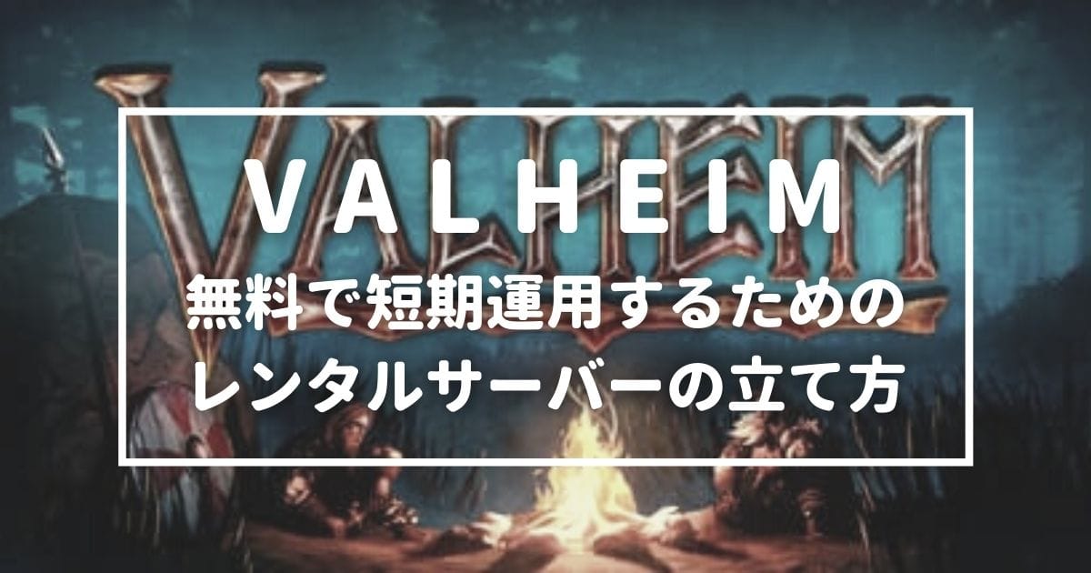 VALHEIM 無料で短期運用するためのレンタルサーバーの立て方