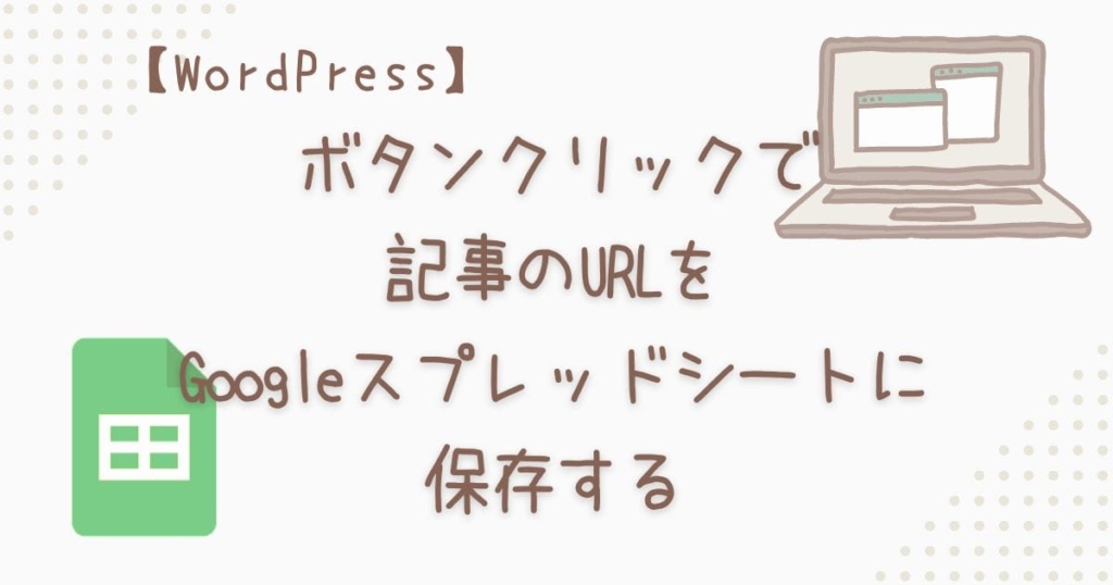 WordPress ボタンクリックで記事のURLをGoogleスプレッドシートに保存する