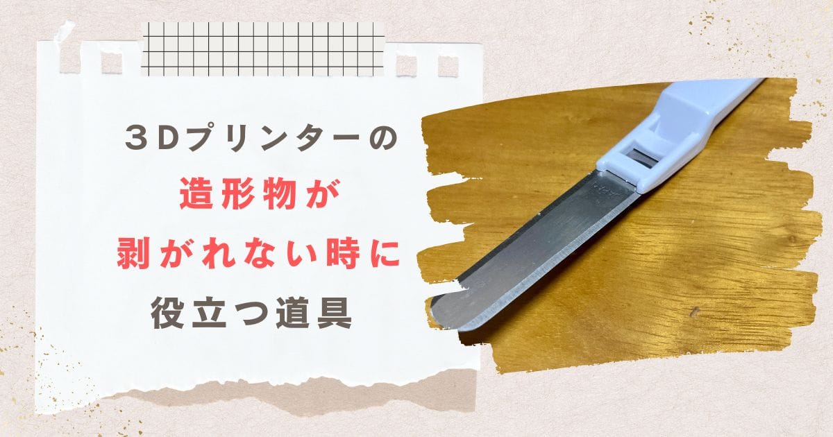 ３Dプリンターの造形物が剥がれない時に役立つ道具